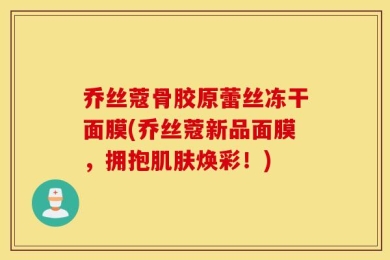 乔丝蔻骨胶原蕾丝冻干面膜(乔丝蔻新品面膜，拥抱肌肤焕彩！)