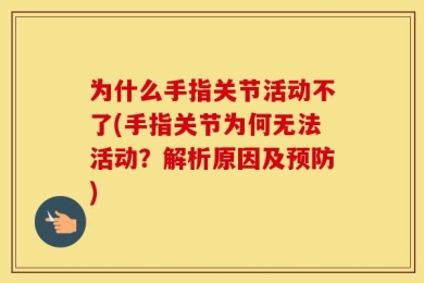 为什么手指关节活动不了(手指关节为何无法活动？解析原因及预防)