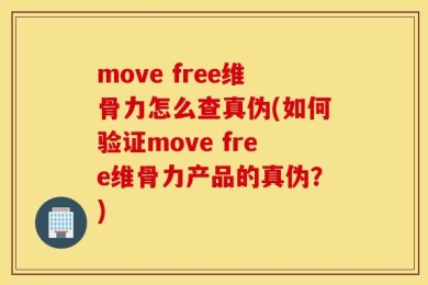 move free维骨力怎么查真伪(如何验证move free维骨力产品的真伪？)