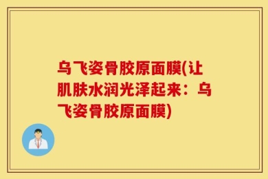 乌飞姿骨胶原面膜(让肌肤水润光泽起来：乌飞姿骨胶原面膜)
