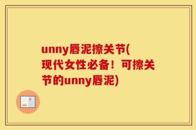 unny唇泥擦关节(现代女性必备！可擦关节的unny唇泥)