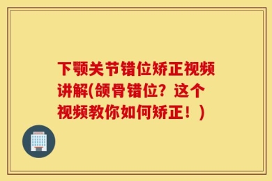 下颚关节错位矫正视频讲解(颌骨错位？这个视频教你如何矫正！)