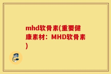 mhd软骨素(重要健康素材：MHD软骨素)
