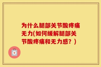 为什么腿部关节酸疼痛无力(如何缓解腿部关节酸疼痛和无力感？)