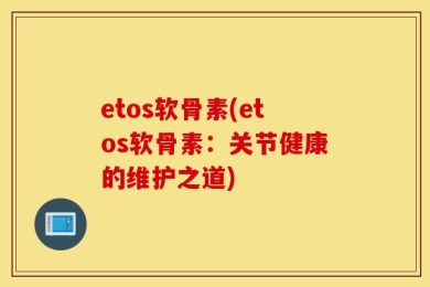 etos软骨素(etos软骨素：关节健康的维护之道)