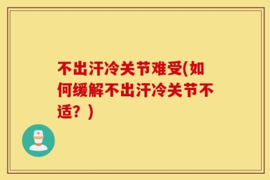 不出汗冷关节难受(如何缓解不出汗冷关节不适？)