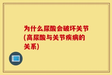 为什么尿酸会破坏关节(高尿酸与关节疾病的关系)