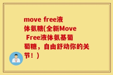 move free液体氨糖(全新Move Free液体氨基葡萄糖，自由舒动你的关节！)