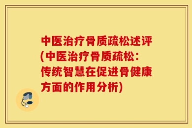 中医治疗骨质疏松述评(中医治疗骨质疏松：传统智慧在促进骨健康方面的作用分析)