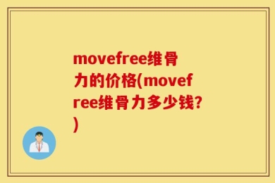 movefree维骨力的价格(movefree维骨力多少钱？)