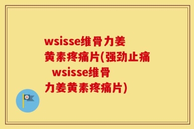 wsisse维骨力姜黄素疼痛片(强劲止痛  wsisse维骨力姜黄素疼痛片)