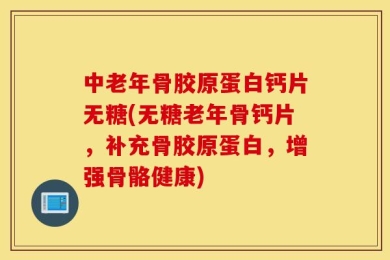 中老年骨胶原蛋白钙片无糖(无糖老年骨钙片，补充骨胶原蛋白，增强骨骼健康)