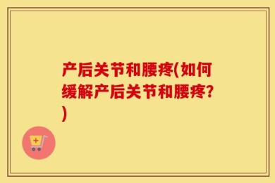 产后关节和腰疼(如何缓解产后关节和腰疼？)