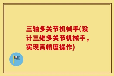 三轴多关节机械手(设计三维多关节机械手，实现高精度操作)