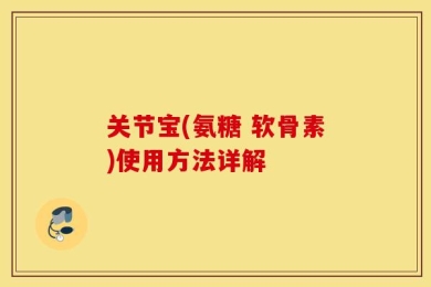 关节宝(氨糖 软骨素)使用方法详解