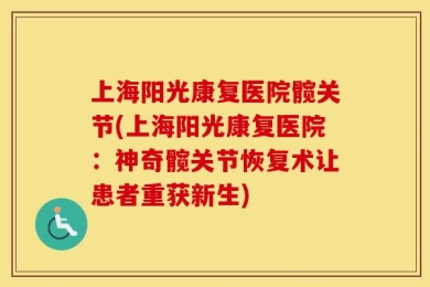 上海阳光康复医院髋关节(上海阳光康复医院：神奇髋关节恢复术让患者重获新生)