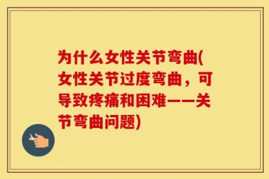 为什么女性关节弯曲(女性关节过度弯曲，可导致疼痛和困难——关节弯曲问题)