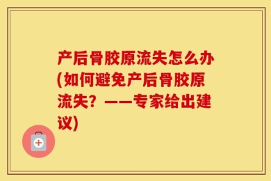 产后骨胶原流失怎么办(如何避免产后骨胶原流失？——专家给出建议)
