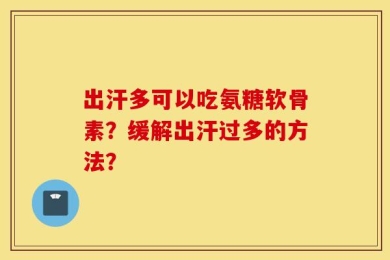 出汗多可以吃氨糖软骨素？缓解出汗过多的方法？