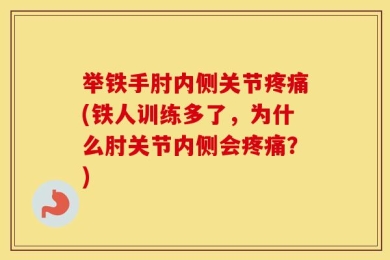 举铁手肘内侧关节疼痛(铁人训练多了，为什么肘关节内侧会疼痛？)