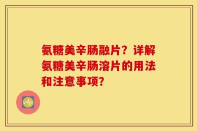 氨糖美辛肠融片？详解氨糖美辛肠溶片的用法和注意事项？