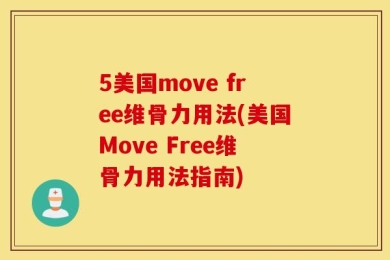 5美国move free维骨力用法(美国Move Free维骨力用法指南)