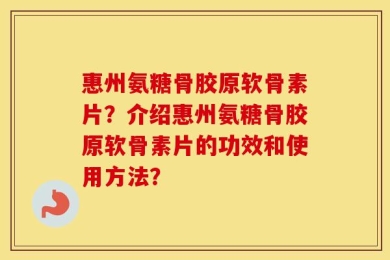 惠州氨糖骨胶原软骨素片？介绍惠州氨糖骨胶原软骨素片的功效和使用方法？