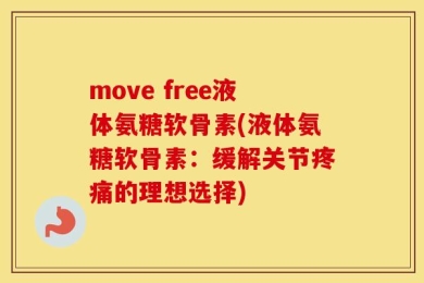move free液体氨糖软骨素(液体氨糖软骨素：缓解关节疼痛的理想选择)