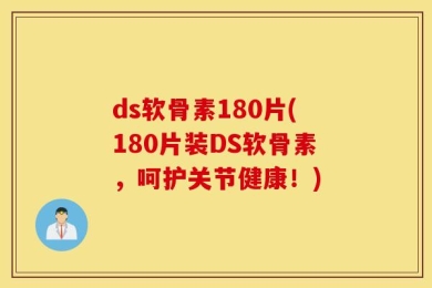 ds软骨素180片(180片装DS软骨素，呵护关节健康！)