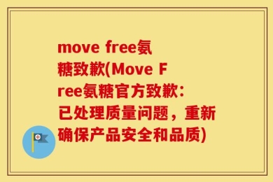 move free氨糖致歉(Move Free氨糖官方致歉：已处理质量问题，重新确保产品安全和品质)