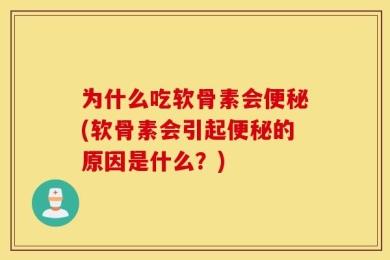 为什么吃软骨素会便秘(软骨素会引起便秘的原因是什么？)
