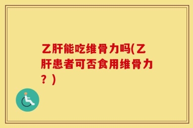 乙肝能吃维骨力吗(乙肝患者可否食用维骨力？)