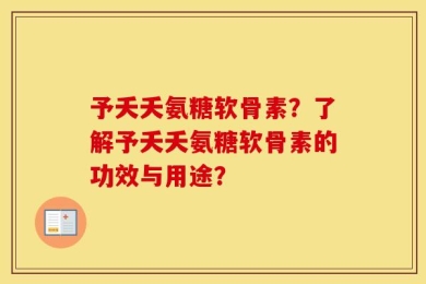 予夭夭氨糖软骨素？了解予夭夭氨糖软骨素的功效与用途？