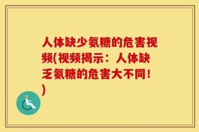 人体缺少氨糖的危害视频(视频揭示：人体缺乏氨糖的危害大不同！)