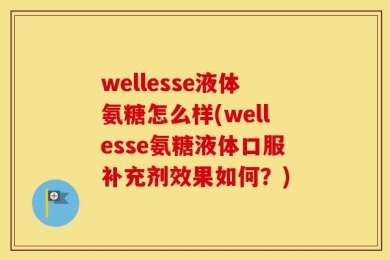 wellesse液体氨糖怎么样(wellesse氨糖液体口服补充剂效果如何？)
