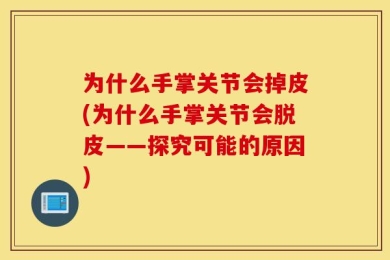为什么手掌关节会掉皮(为什么手掌关节会脱皮——探究可能的原因)