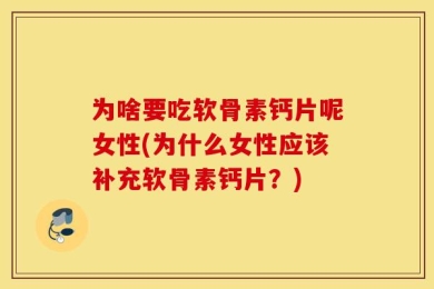为啥要吃软骨素钙片呢女性(为什么女性应该补充软骨素钙片？)