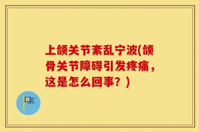 上颌关节紊乱宁波(颌骨关节障碍引发疼痛，这是怎么回事？)