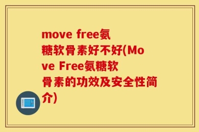 move free氨糖软骨素好不好(Move Free氨糖软骨素的功效及安全性简介)