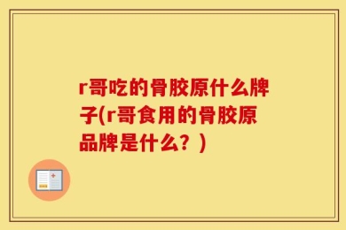r哥吃的骨胶原什么牌子(r哥食用的骨胶原品牌是什么？)