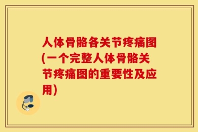 人体骨骼各关节疼痛图(一个完整人体骨骼关节疼痛图的重要性及应用)