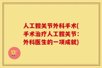 人工髋关节外科手术(手术治疗人工髋关节：外科医生的一项成就)
