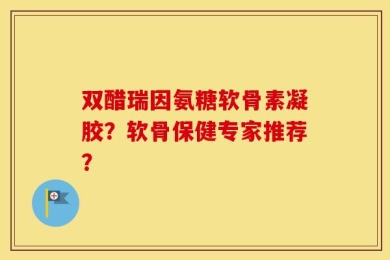 双醋瑞因氨糖软骨素凝胶？软骨保健专家推荐？