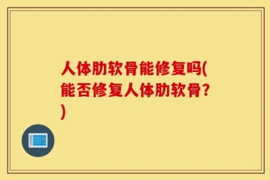 人体肋软骨能修复吗(能否修复人体肋软骨？)
