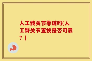 人工髋关节靠谱吗(人工臀关节置换是否可靠？)