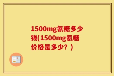 1500mg氨糖多少钱(1500mg氨糖价格是多少？)