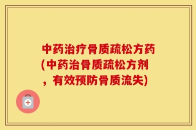 中药治疗骨质疏松方药(中药治骨质疏松方剂，有效预防骨质流失)