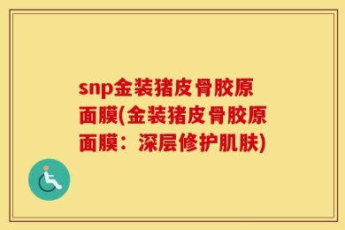 snp金装猪皮骨胶原面膜(金装猪皮骨胶原面膜：深层修护肌肤)
