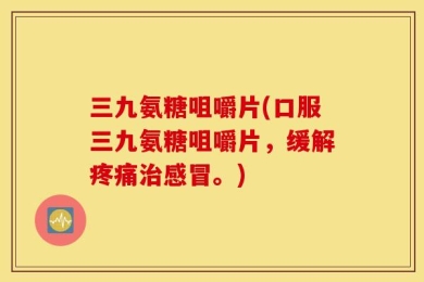 三九氨糖咀嚼片(口服三九氨糖咀嚼片，缓解疼痛治感冒。)
