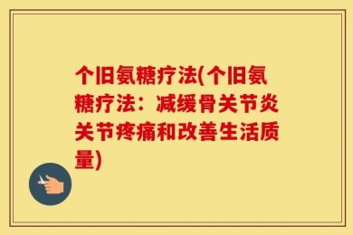 个旧氨糖疗法(个旧氨糖疗法：减缓骨关节炎关节疼痛和改善生活质量)